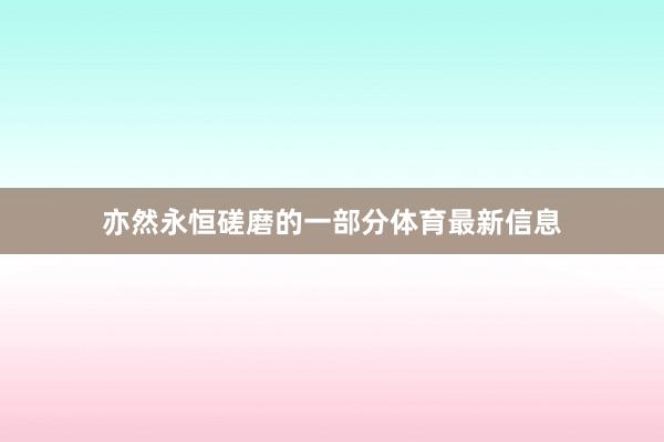亦然永恒磋磨的一部分体育最新信息