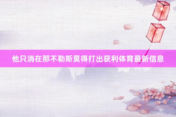 他只消在那不勒斯莫得打出获利体育最新信息