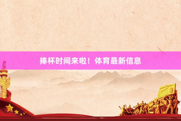捧杯时间来啦！体育最新信息