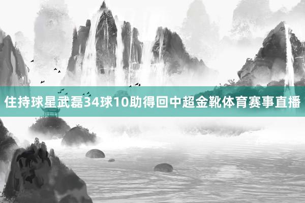 住持球星武磊34球10助得回中超金靴体育赛事直播