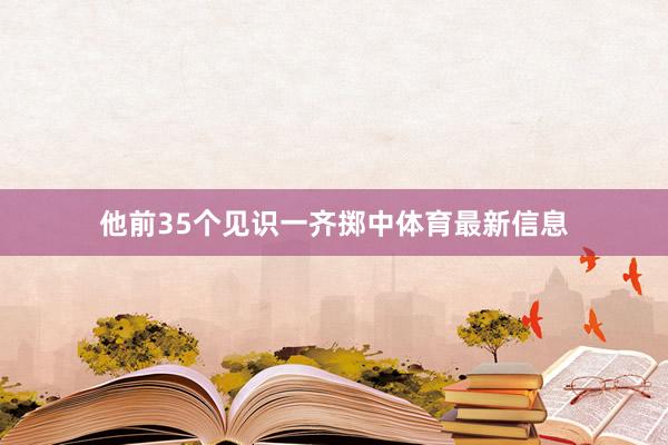他前35个见识一齐掷中体育最新信息