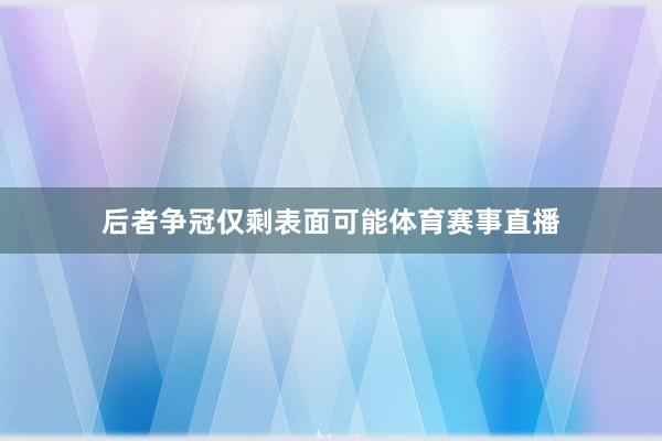 后者争冠仅剩表面可能体育赛事直播
