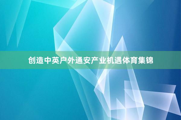 创造中英户外通安产业机遇体育集锦