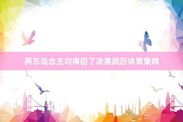 两东说念主均得回了决赛阅历体育集锦