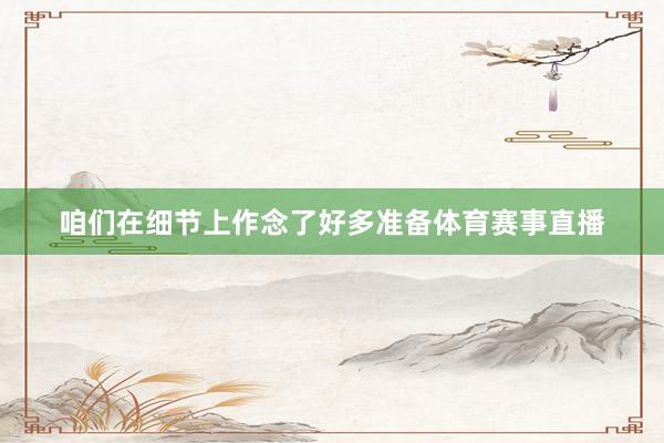 咱们在细节上作念了好多准备体育赛事直播