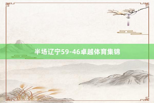半场辽宁59-46卓越体育集锦