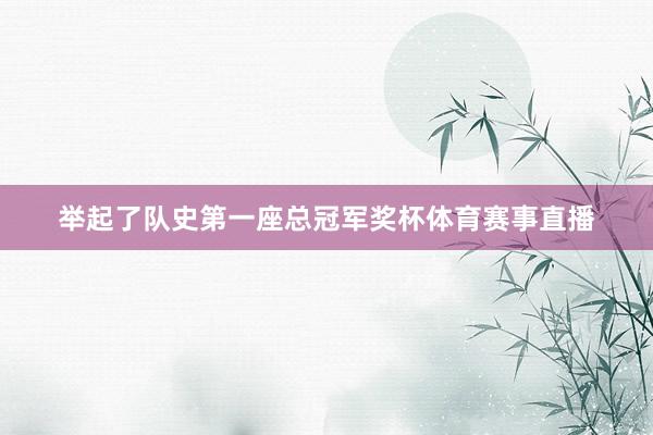举起了队史第一座总冠军奖杯体育赛事直播