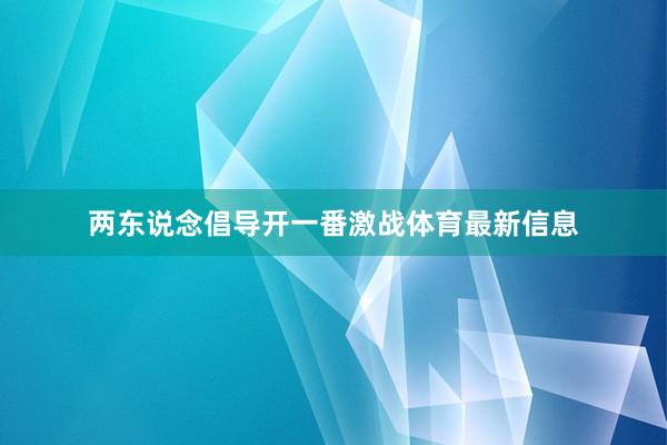两东说念倡导开一番激战体育最新信息