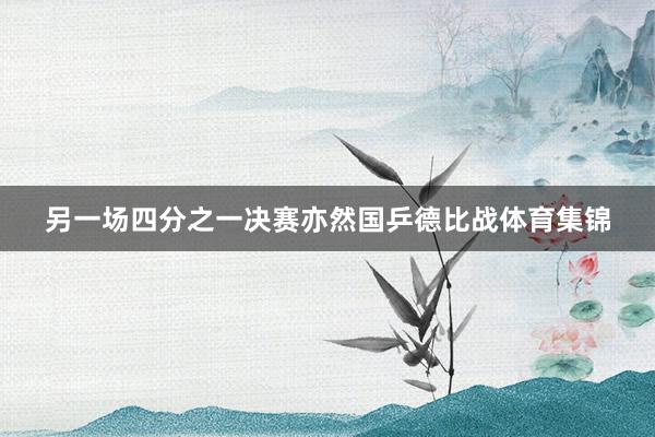 另一场四分之一决赛亦然国乒德比战体育集锦