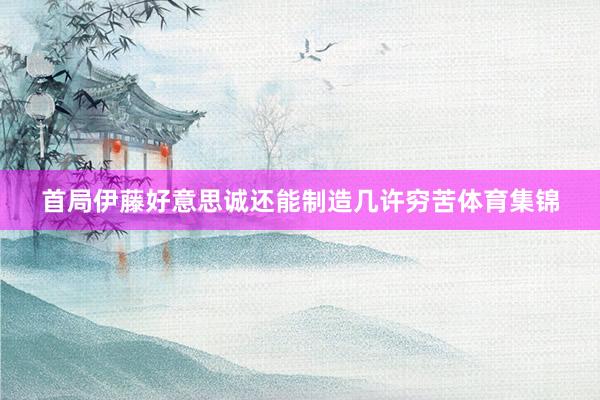 首局伊藤好意思诚还能制造几许穷苦体育集锦