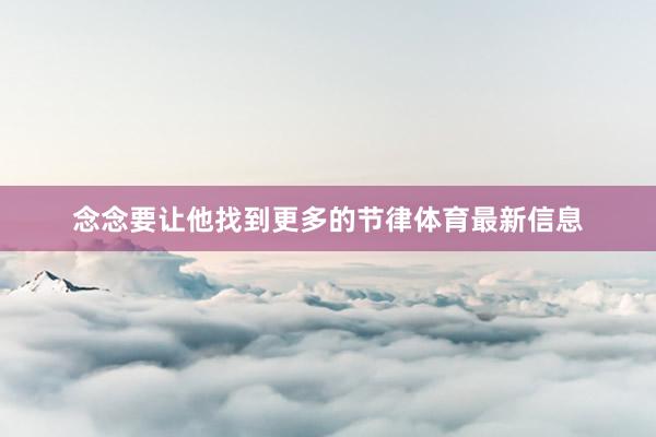 念念要让他找到更多的节律体育最新信息