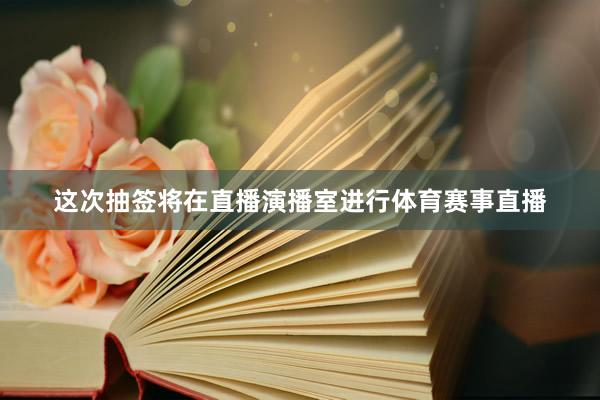 这次抽签将在直播演播室进行体育赛事直播