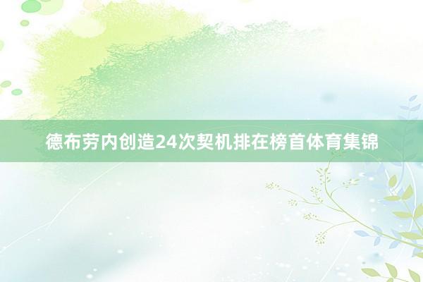 德布劳内创造24次契机排在榜首体育集锦