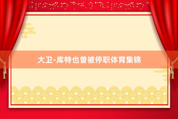 大卫-库特也曾被停职体育集锦