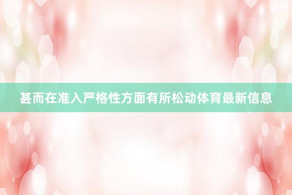 甚而在准入严格性方面有所松动体育最新信息