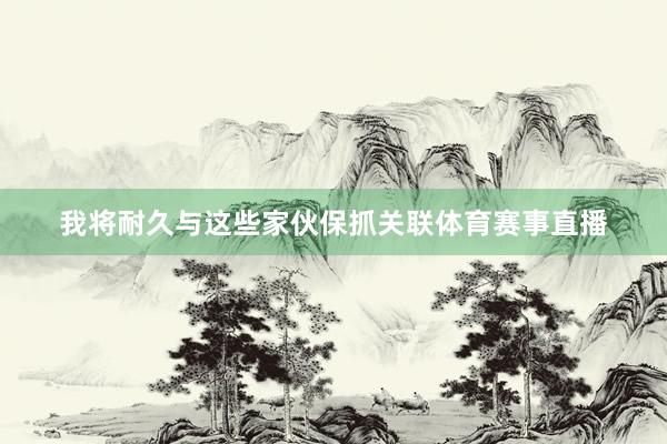 我将耐久与这些家伙保抓关联体育赛事直播