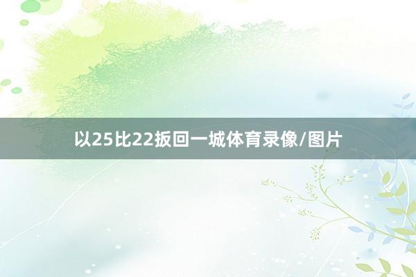 以25比22扳回一城体育录像/图片