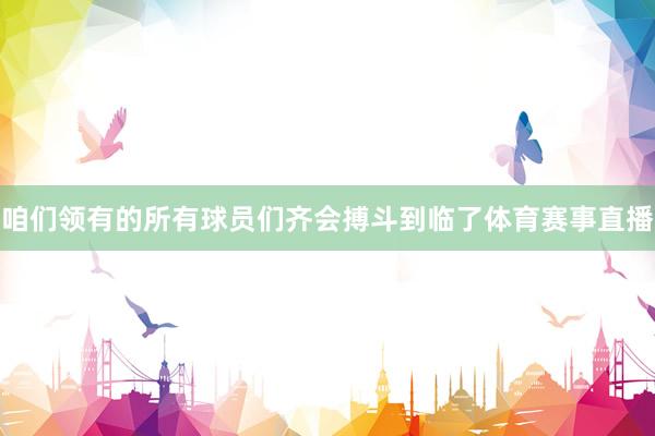 咱们领有的所有球员们齐会搏斗到临了体育赛事直播