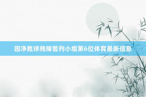 因净胜球残障暂列小组第6位体育最新信息