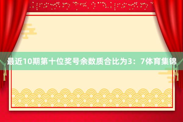 最近10期第十位奖号余数质合比为3：7体育集锦