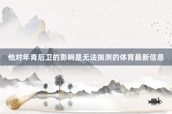 他对年青后卫的影响是无法揣测的体育最新信息