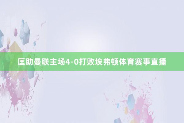 匡助曼联主场4-0打败埃弗顿体育赛事直播