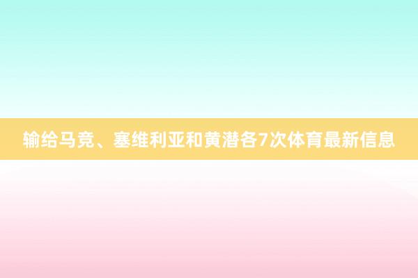 输给马竞、塞维利亚和黄潜各7次体育最新信息