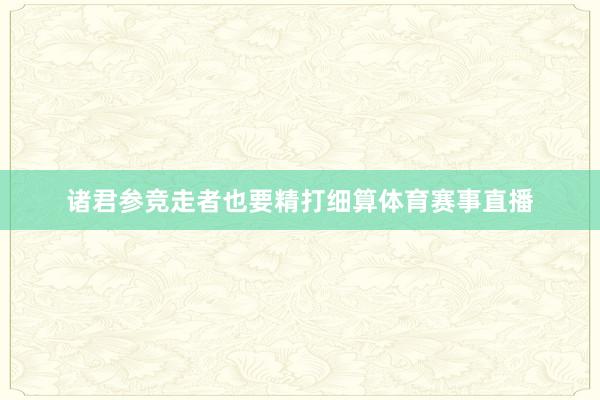 诸君参竞走者也要精打细算体育赛事直播
