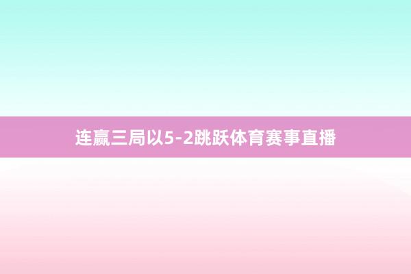 连赢三局以5-2跳跃体育赛事直播