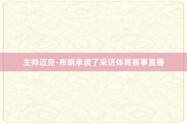 主帅迈克-布朗承袭了采访体育赛事直播