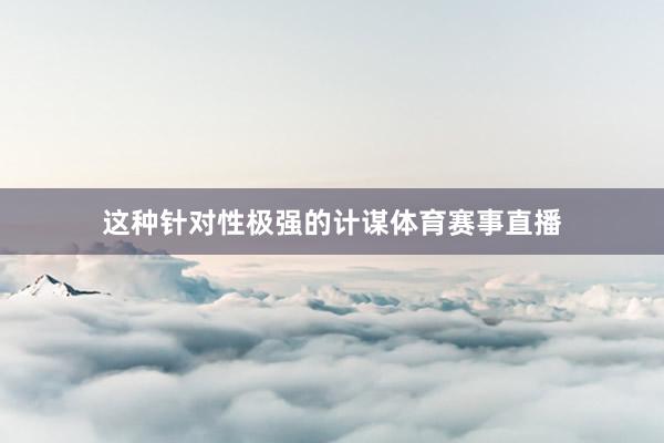 这种针对性极强的计谋体育赛事直播