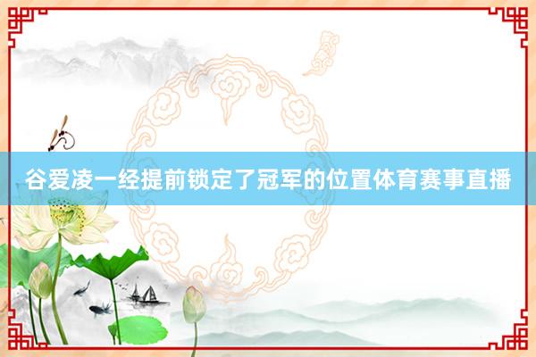 谷爱凌一经提前锁定了冠军的位置体育赛事直播