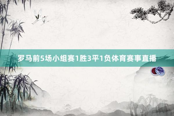 罗马前5场小组赛1胜3平1负体育赛事直播