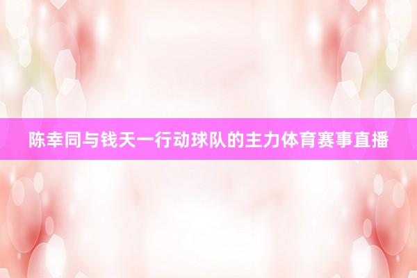 陈幸同与钱天一行动球队的主力体育赛事直播