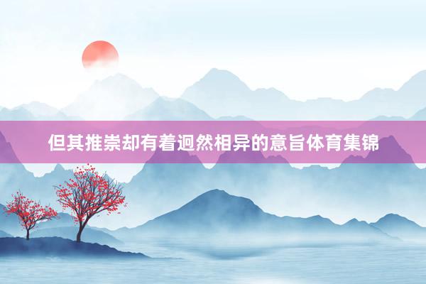 但其推崇却有着迥然相异的意旨体育集锦