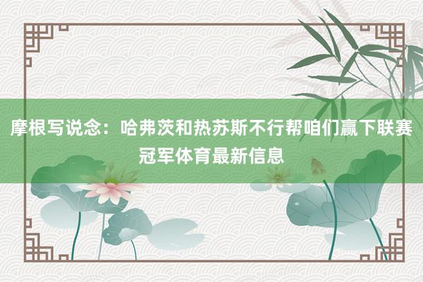 摩根写说念：哈弗茨和热苏斯不行帮咱们赢下联赛冠军体育最新信息