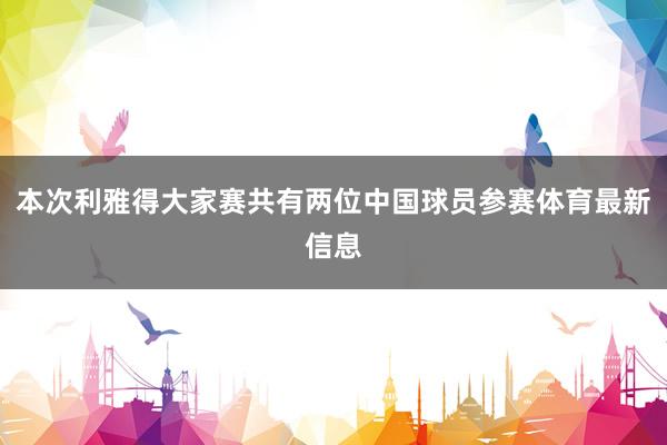 本次利雅得大家赛共有两位中国球员参赛体育最新信息
