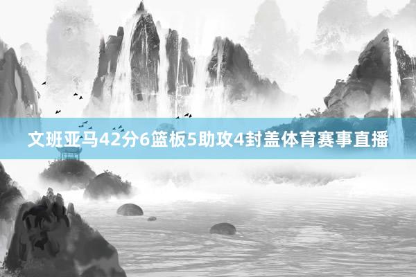 文班亚马42分6篮板5助攻4封盖体育赛事直播