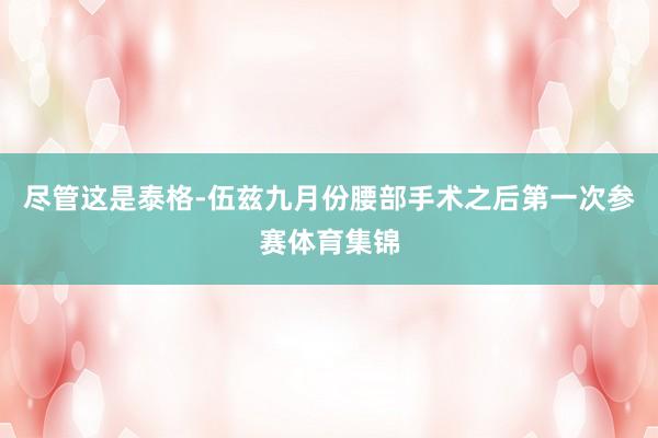 尽管这是泰格-伍兹九月份腰部手术之后第一次参赛体育集锦