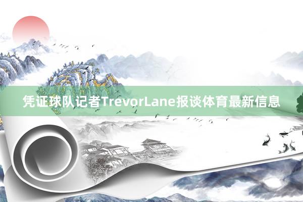 凭证球队记者TrevorLane报谈体育最新信息