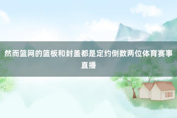 然而篮网的篮板和封盖都是定约倒数两位体育赛事直播