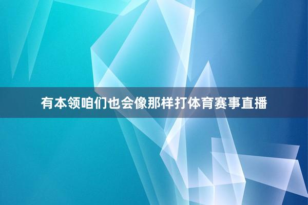 有本领咱们也会像那样打体育赛事直播