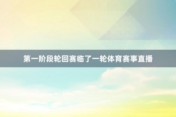 第一阶段轮回赛临了一轮体育赛事直播