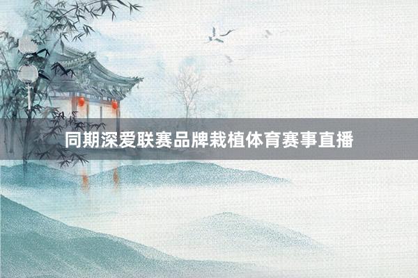 同期深爱联赛品牌栽植体育赛事直播