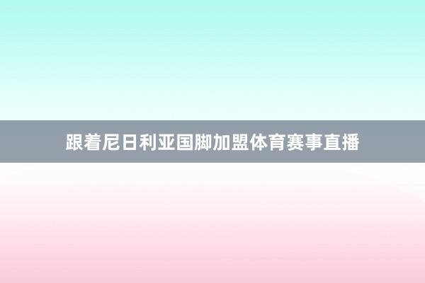 跟着尼日利亚国脚加盟体育赛事直播