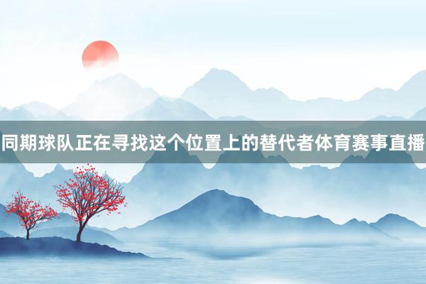 同期球队正在寻找这个位置上的替代者体育赛事直播