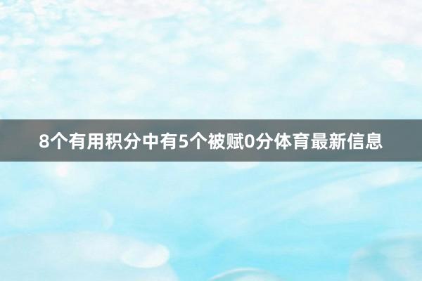 8个有用积分中有5个被赋0分体育最新信息