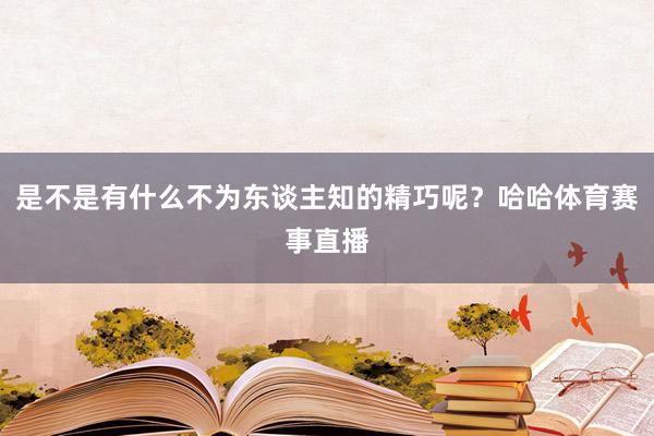 是不是有什么不为东谈主知的精巧呢？哈哈体育赛事直播