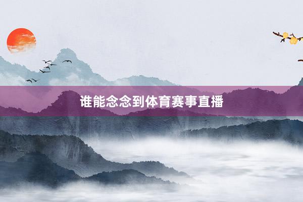 谁能念念到体育赛事直播
