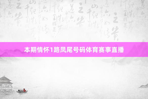 本期情怀1路凤尾号码体育赛事直播